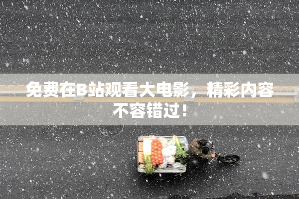 免费在B站观看大电影，精彩内容不容错过！