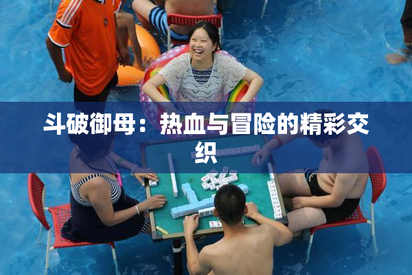 斗破御母：热血与冒险的精彩交织