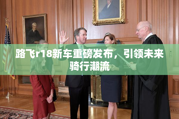 路飞r18新车重磅发布，引领未来骑行潮流