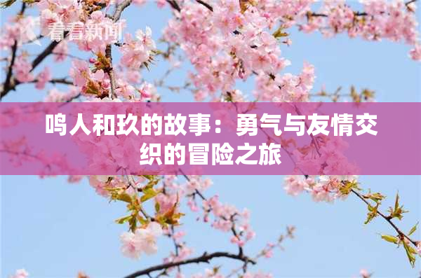 鸣人和玖的故事：勇气与友情交织的冒险之旅
