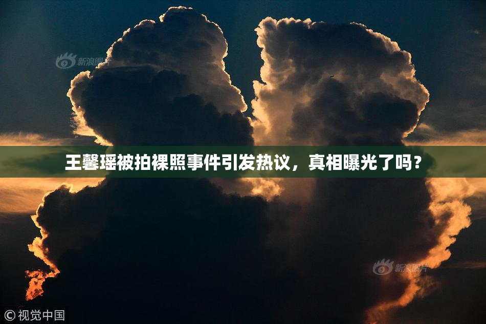 王馨瑶被拍裸照事件引发热议，真相曝光了吗？