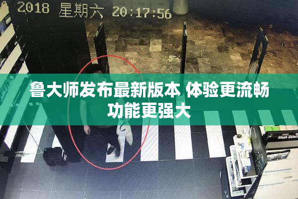 鲁大师发布最新版本 体验更流畅功能更强大