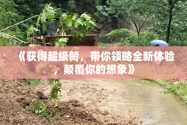 《获得超级胬，带你领略全新体验，颠覆你的想象》