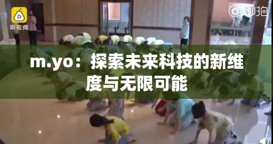 m.yo：探索未来科技的新维度与无限可能
