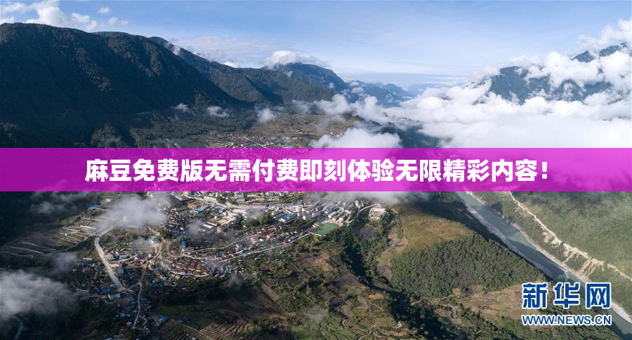 麻豆免费版无需付费即刻体验无限精彩内容！