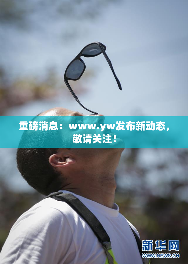 重磅消息：www.yw发布新动态，敬请关注！