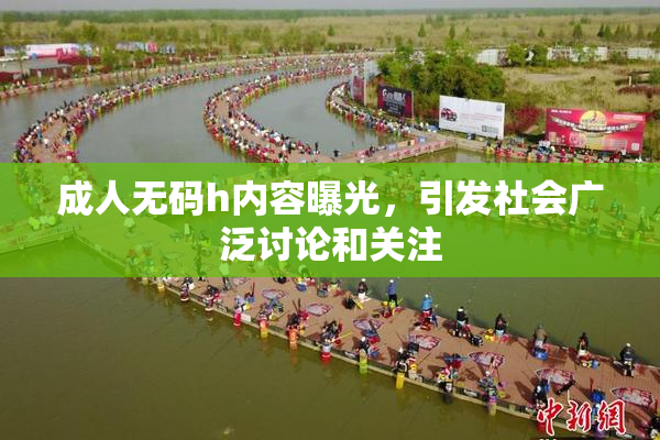 成人无码h内容曝光，引发社会广泛讨论和关注