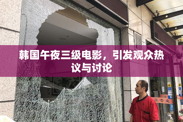 韩国午夜三级电影，引发观众热议与讨论