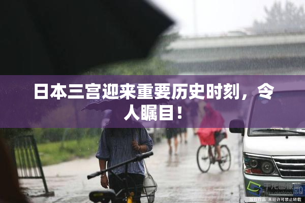 日本三宫迎来重要历史时刻，令人瞩目！