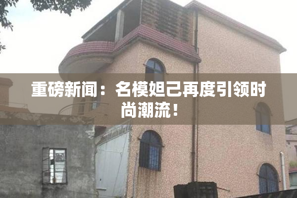 重磅新闻：名模妲己再度引领时尚潮流！
