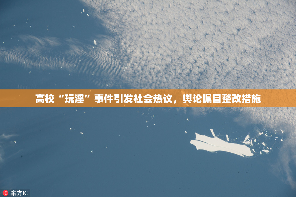 高校“玩淫”事件引发社会热议，舆论瞩目整改措施