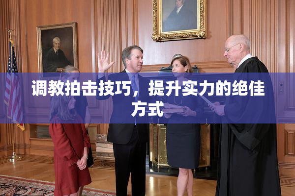 调教拍击技巧，提升实力的绝佳方式