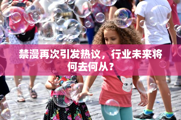 禁漫再次引发热议，行业未来将何去何从？