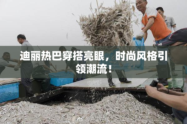 迪丽热巴穿搭亮眼，时尚风格引领潮流！