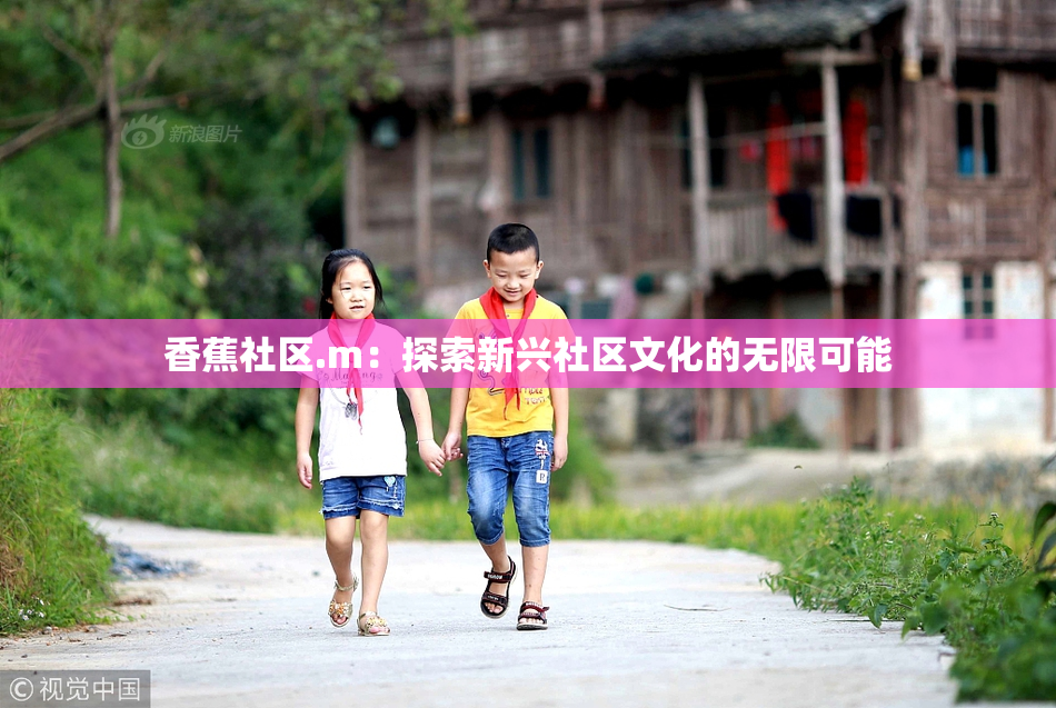香蕉社区.m：探索新兴社区文化的无限可能