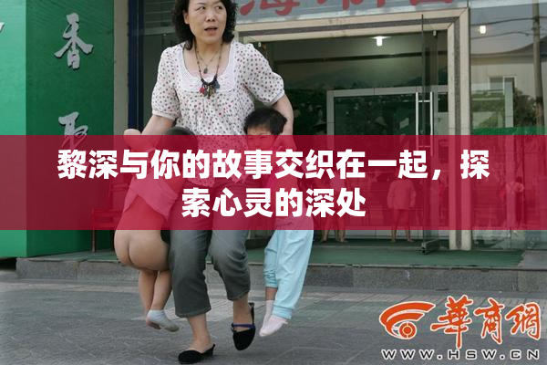 黎深与你的故事交织在一起，探索心灵的深处