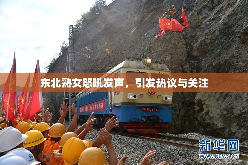 东北熟女怒吼发声，引发热议与关注