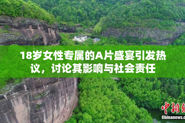 18岁女性专属的A片盛宴引发热议，讨论其影响与社会责任