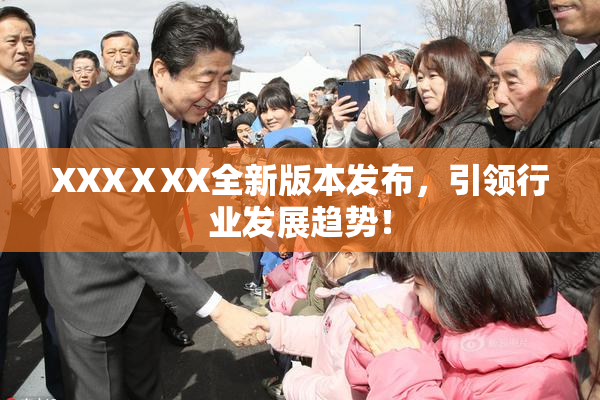 XXXⅩXX全新版本发布，引领行业发展趋势！