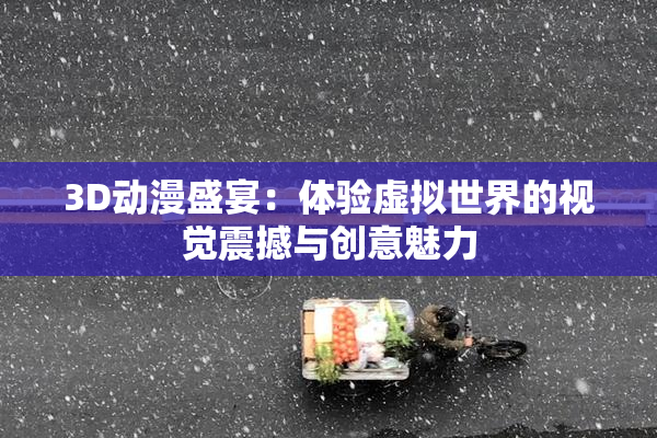 3D动漫盛宴：体验虚拟世界的视觉震撼与创意魅力