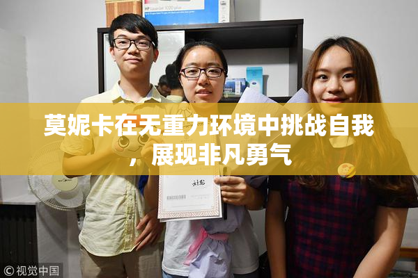 莫妮卡在无重力环境中挑战自我，展现非凡勇气