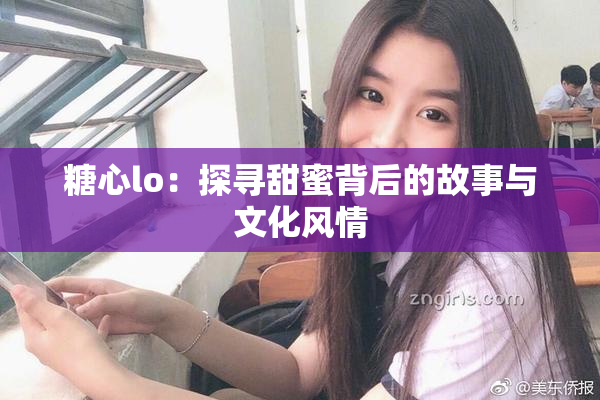 糖心lo：探寻甜蜜背后的故事与文化风情