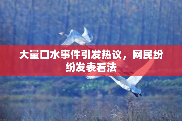 大量口水事件引发热议，网民纷纷发表看法