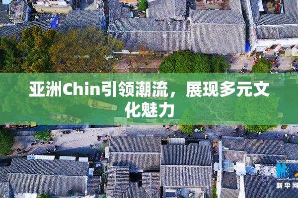 亚洲Chin引领潮流，展现多元文化魅力