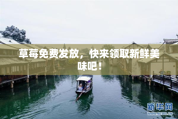 草莓免费发放，快来领取新鲜美味吧！
