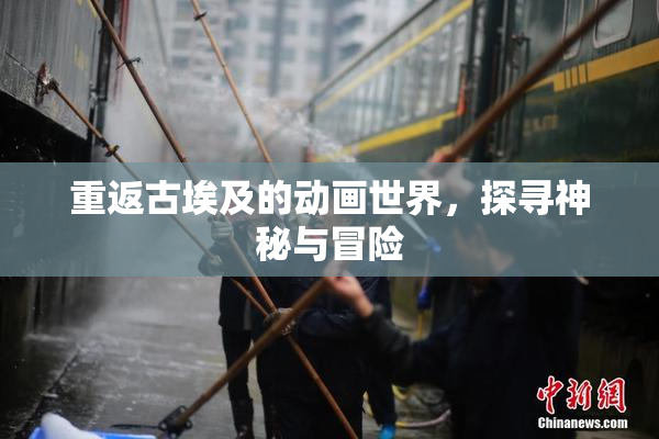 重返古埃及的动画世界，探寻神秘与冒险
