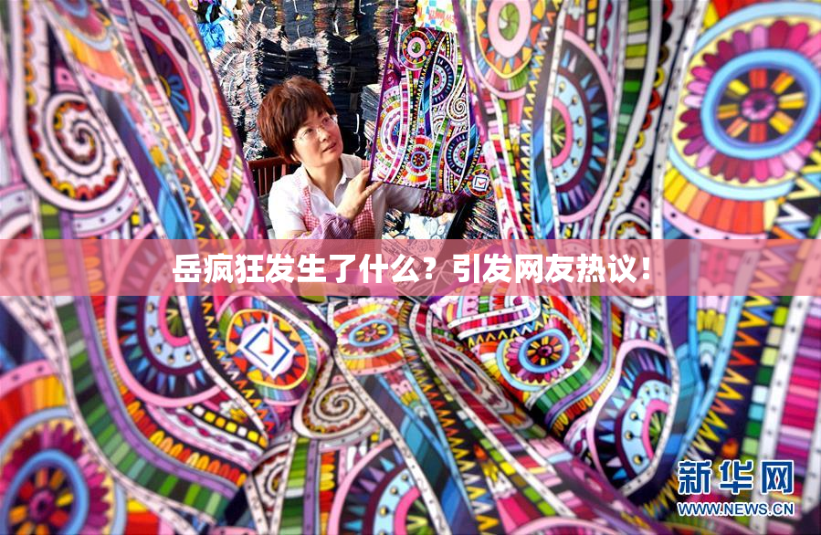 岳疯狂发生了什么？引发网友热议！