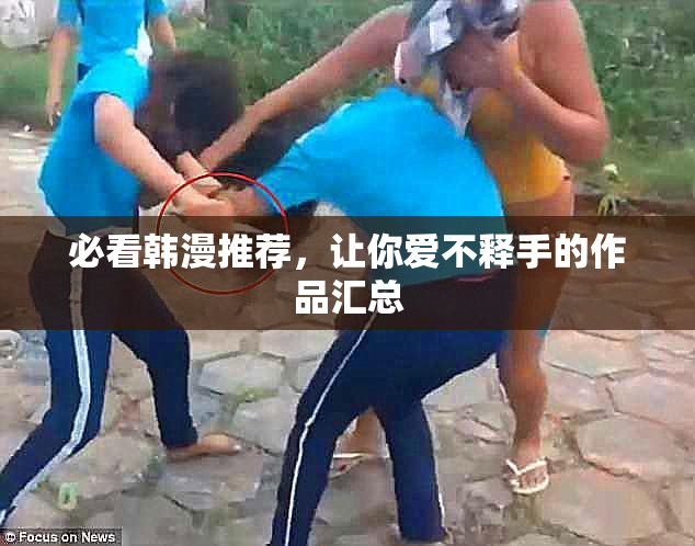 必看韩漫推荐，让你爱不释手的作品汇总