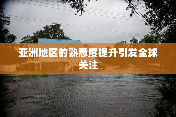 亚洲地区的熟悉度提升引发全球关注