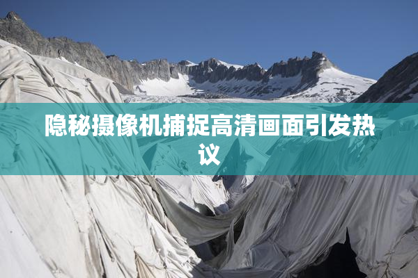 隐秘摄像机捕捉高清画面引发热议