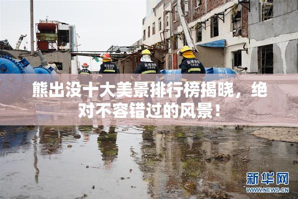 熊出没十大美景排行榜揭晓，绝对不容错过的风景！