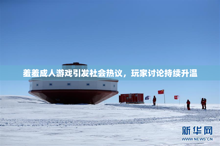 羞羞成人游戏引发社会热议，玩家讨论持续升温