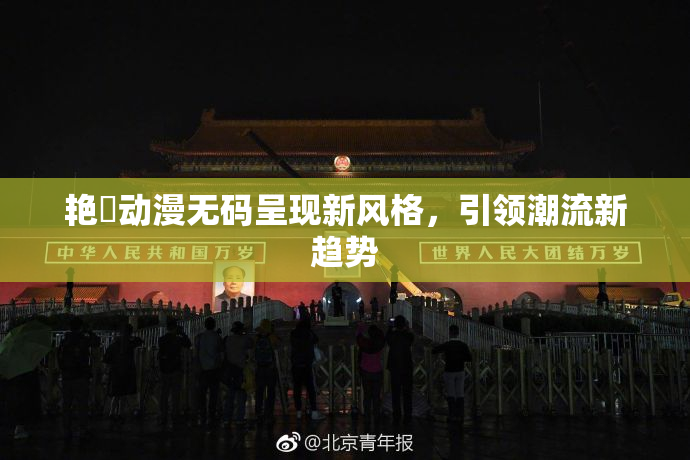 艳鉧动漫无码呈现新风格，引领潮流新趋势