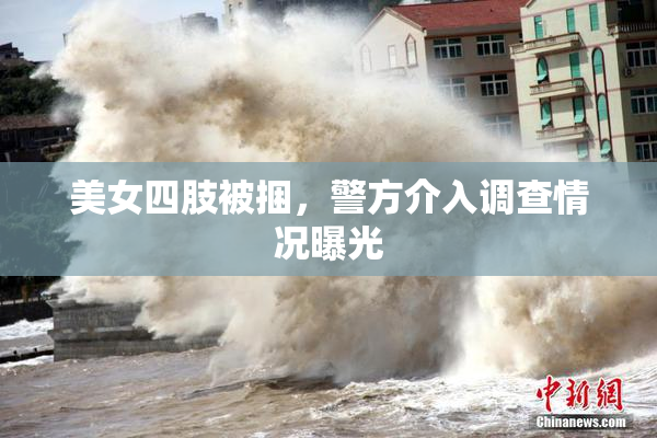 美女四肢被捆，警方介入调查情况曝光