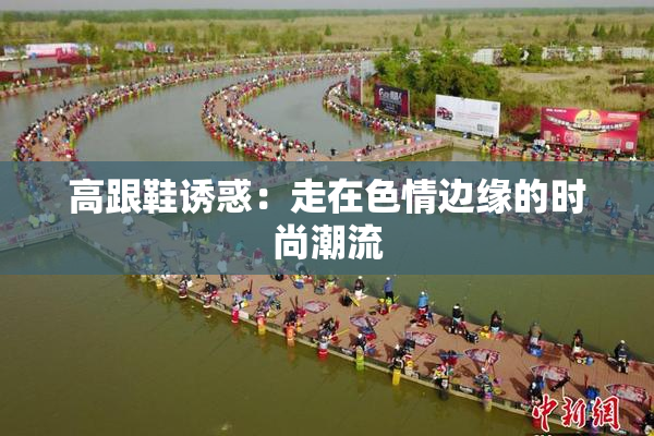 高跟鞋诱惑：走在色情边缘的时尚潮流