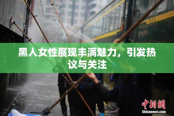 黑人女性展现丰满魅力，引发热议与关注