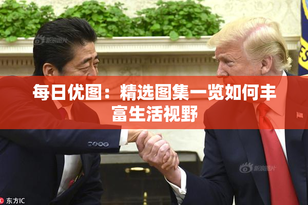 每日优图：精选图集一览如何丰富生活视野