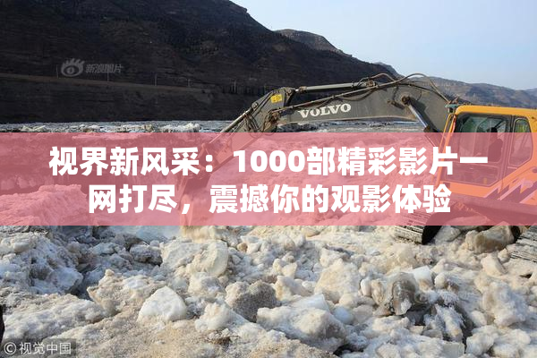 视界新风采：1000部精彩影片一网打尽，震撼你的观影体验