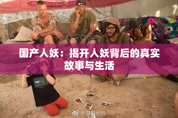 国产人妖：揭开人妖背后的真实故事与生活