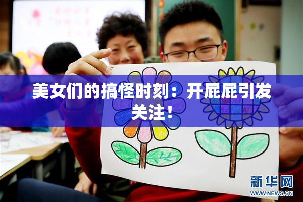 美女们的搞怪时刻：开屁屁引发关注！