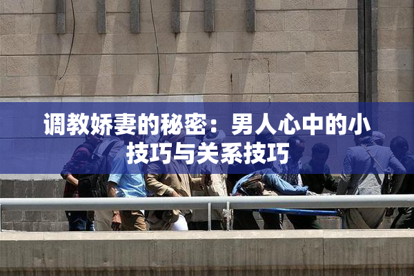 调教娇妻的秘密：男人心中的小技巧与关系技巧