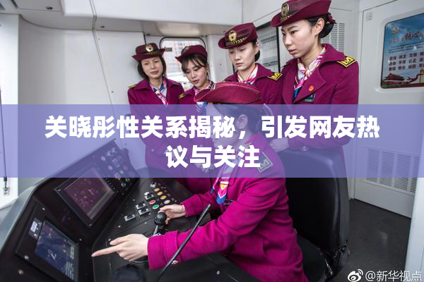 关晓彤性关系揭秘，引发网友热议与关注