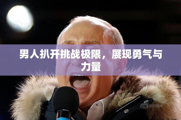 男人扒开挑战极限，展现勇气与力量