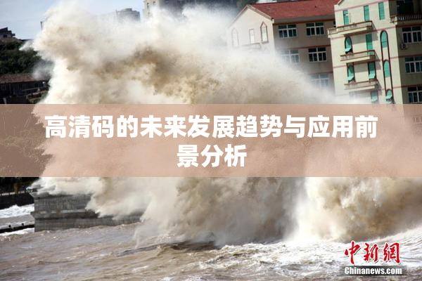 高清码的未来发展趋势与应用前景分析