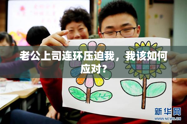 老公上司连环压迫我，我该如何应对？