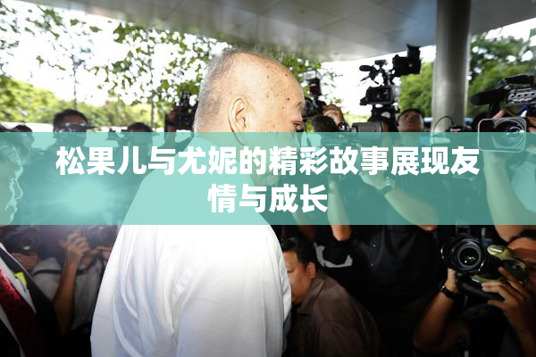 松果儿与尤妮的精彩故事展现友情与成长